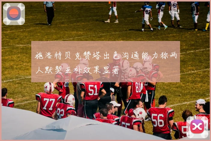 施洛特贝克赞塔出色沟通能力称两人默契互补效果显著