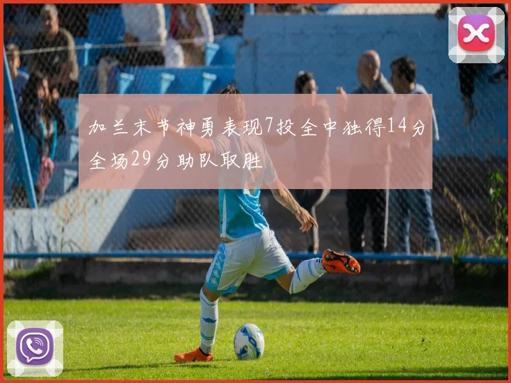 加兰末节神勇表现7投全中独得14分全场29分助队取胜