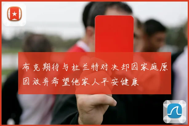 布克期待与杜兰特对决却因家庭原因放弃希望他家人平安健康