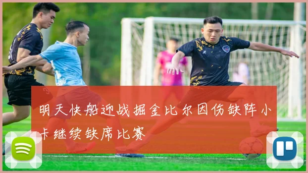 明天快船迎战掘金比尔因伤缺阵小卡继续缺席比赛