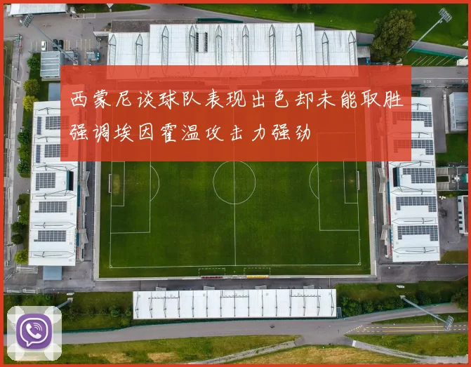 西蒙尼谈球队表现出色却未能取胜强调埃因霍温攻击力强劲