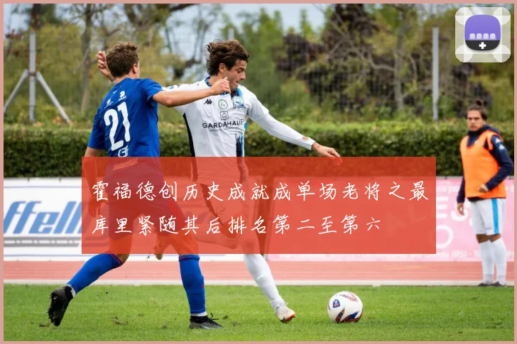 霍福德创历史成就成单场老将之最库里紧随其后排名第二至第六
