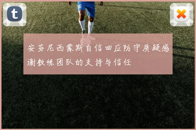 安芬尼西蒙斯自信回应防守质疑感谢教练团队的支持与信任