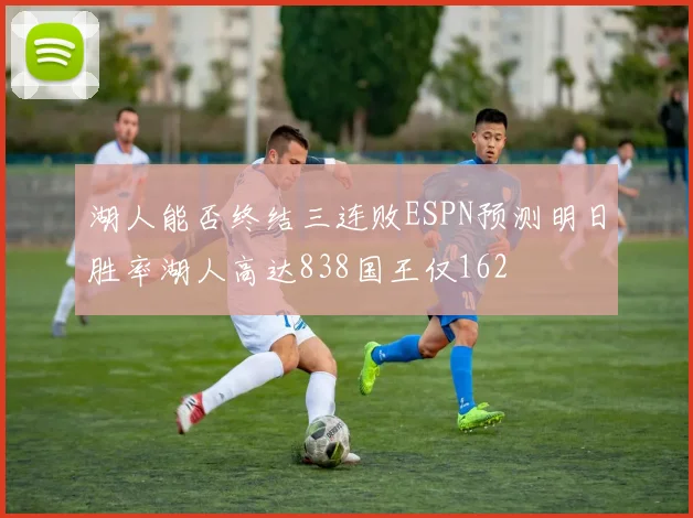湖人能否终结三连败ESPN预测明日胜率湖人高达838国王仅162