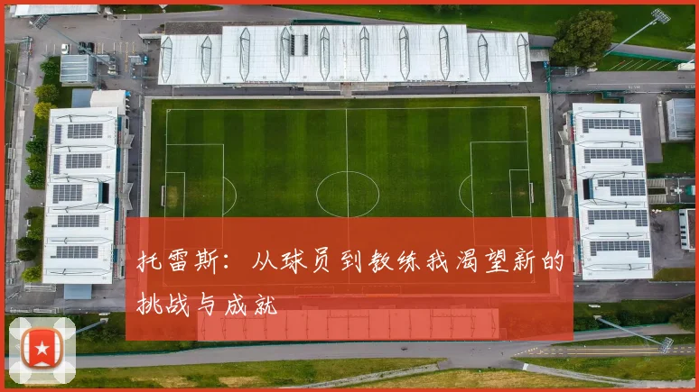 托雷斯：从球员到教练我渴望新的挑战与成就