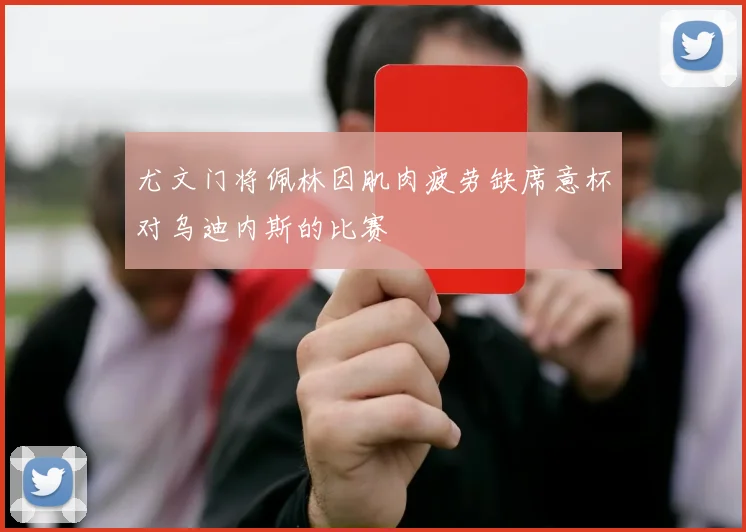 尤文门将佩林因肌肉疲劳缺席意杯对乌迪内斯的比赛