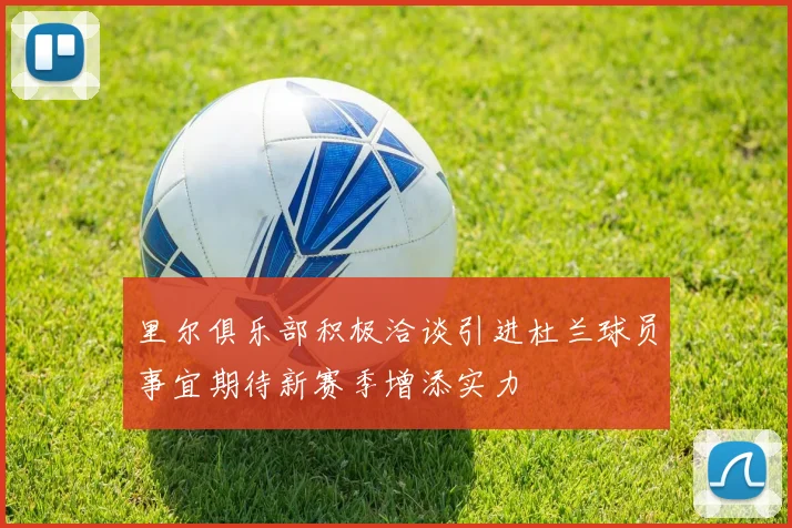 里尔俱乐部积极洽谈引进杜兰球员事宜期待新赛季增添实力