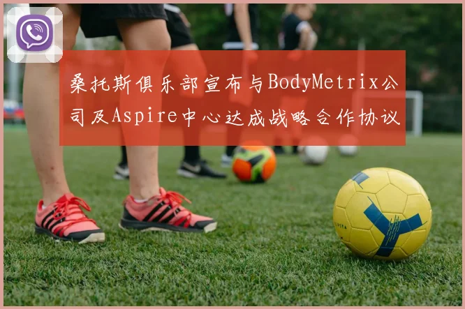 桑托斯俱乐部宣布与BodyMetrix公司及Aspire中心达成战略合作协议