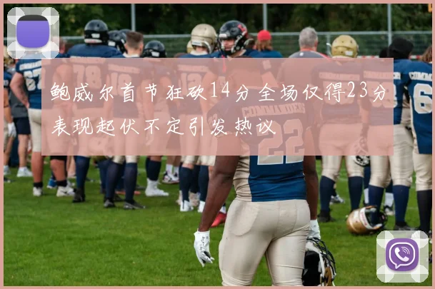 鲍威尔首节狂砍14分全场仅得23分表现起伏不定引发热议