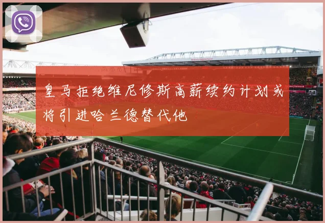 皇马拒绝维尼修斯高薪续约计划或将引进哈兰德替代他