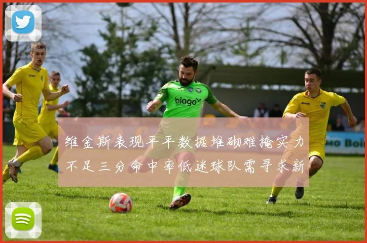 维金斯表现平平数据堆砌难掩实力不足三分命中率低迷球队需寻求新突破